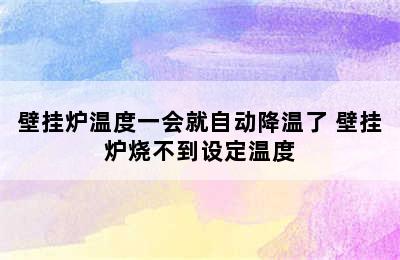 壁挂炉温度一会就自动降温了 壁挂炉烧不到设定温度